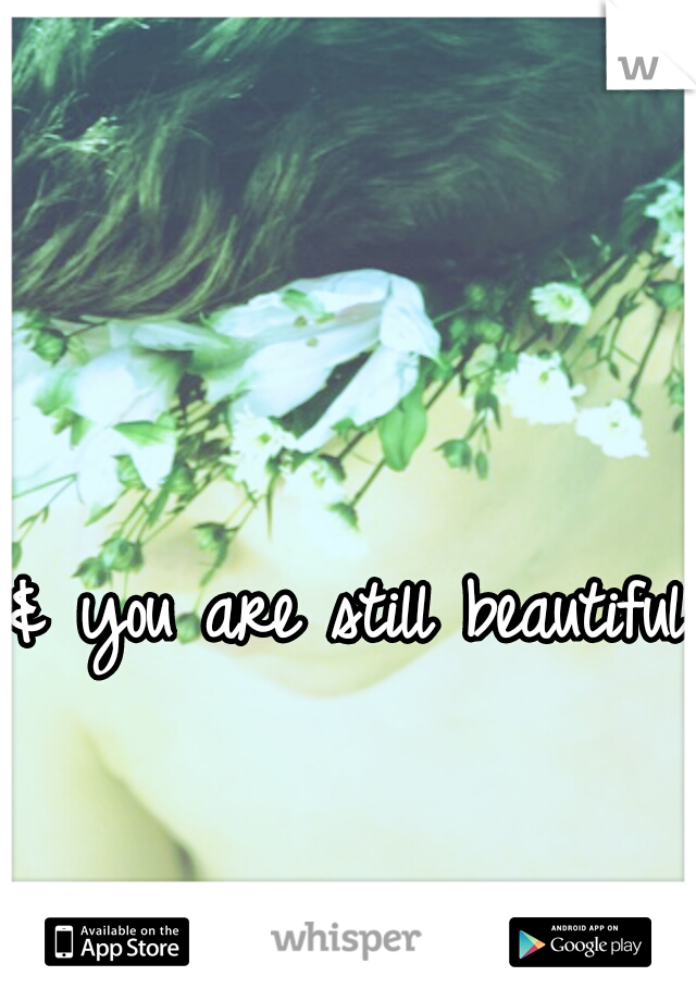 & you are still beautiful! 