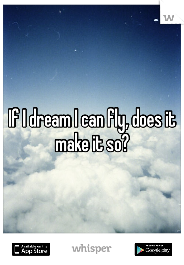 If I dream I can fly, does it make it so?