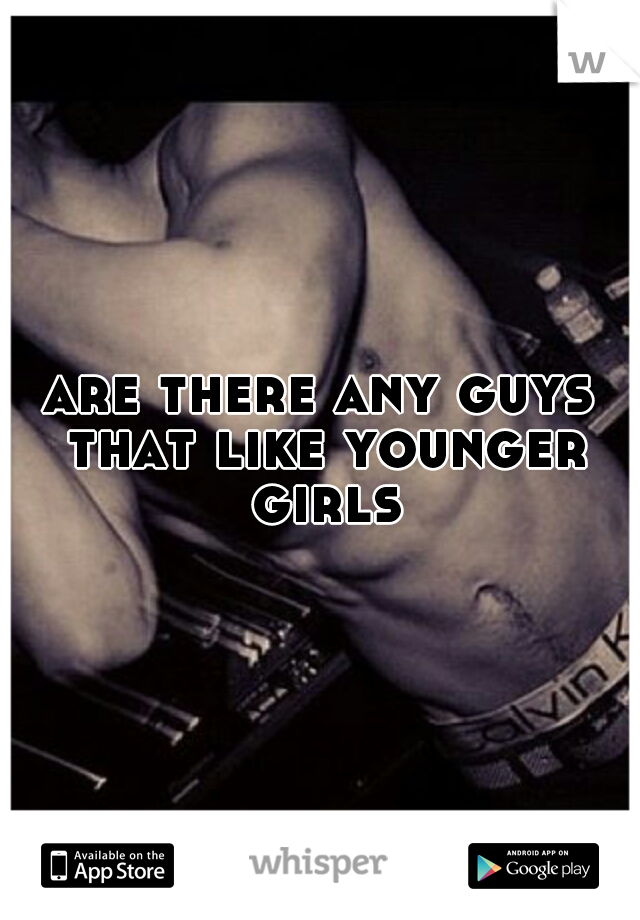 are there any guys that like younger girls