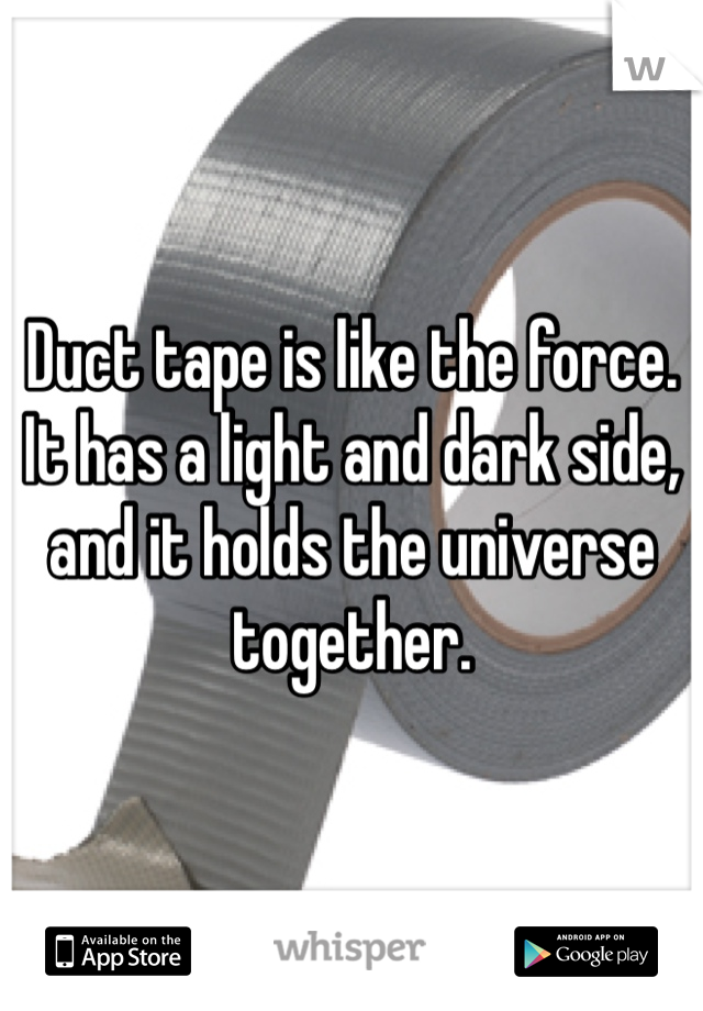 Duct tape is like the force. 
It has a light and dark side, and it holds the universe together. 