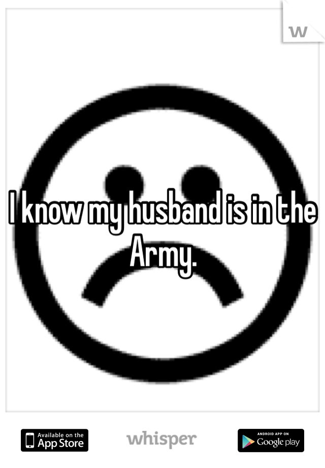I know my husband is in the Army.