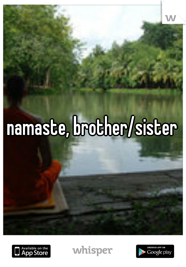 namaste, brother/sister