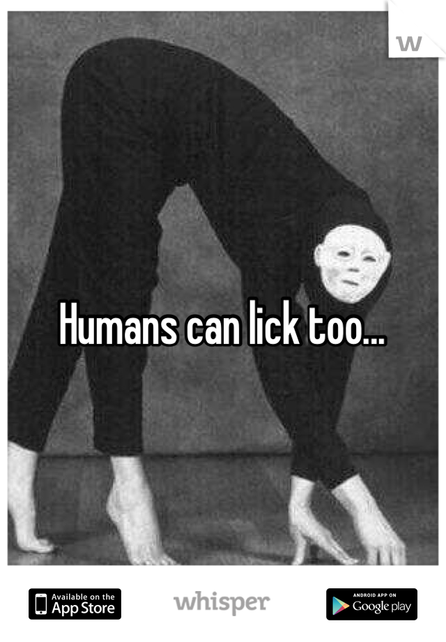 Humans can lick too...