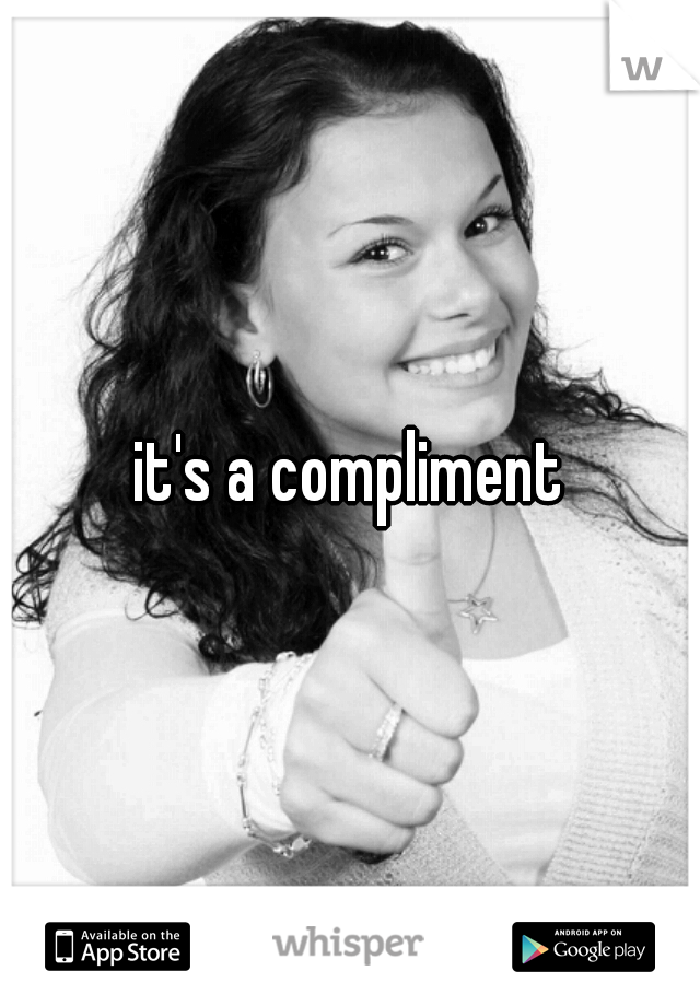 it's a compliment