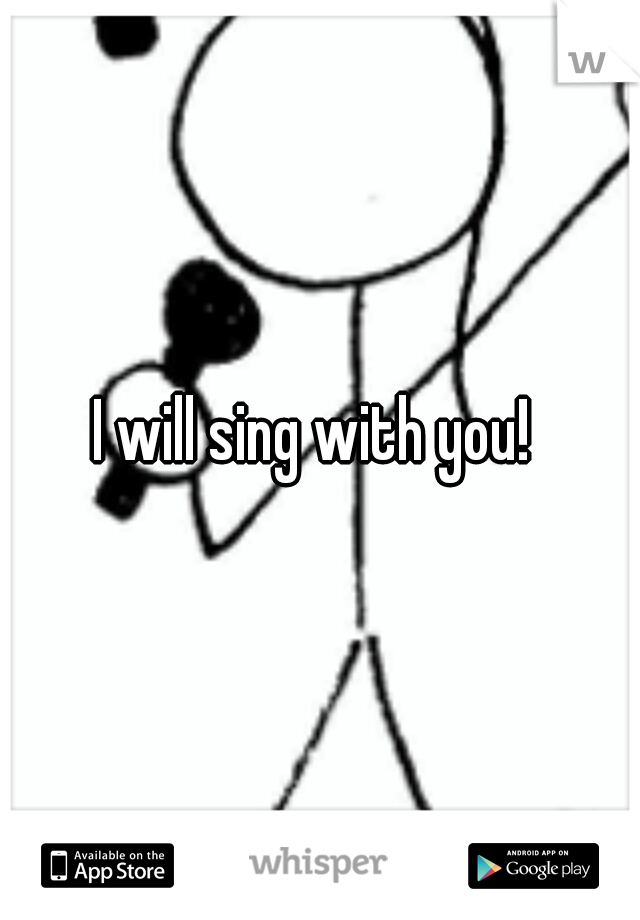 I will sing with you! 
