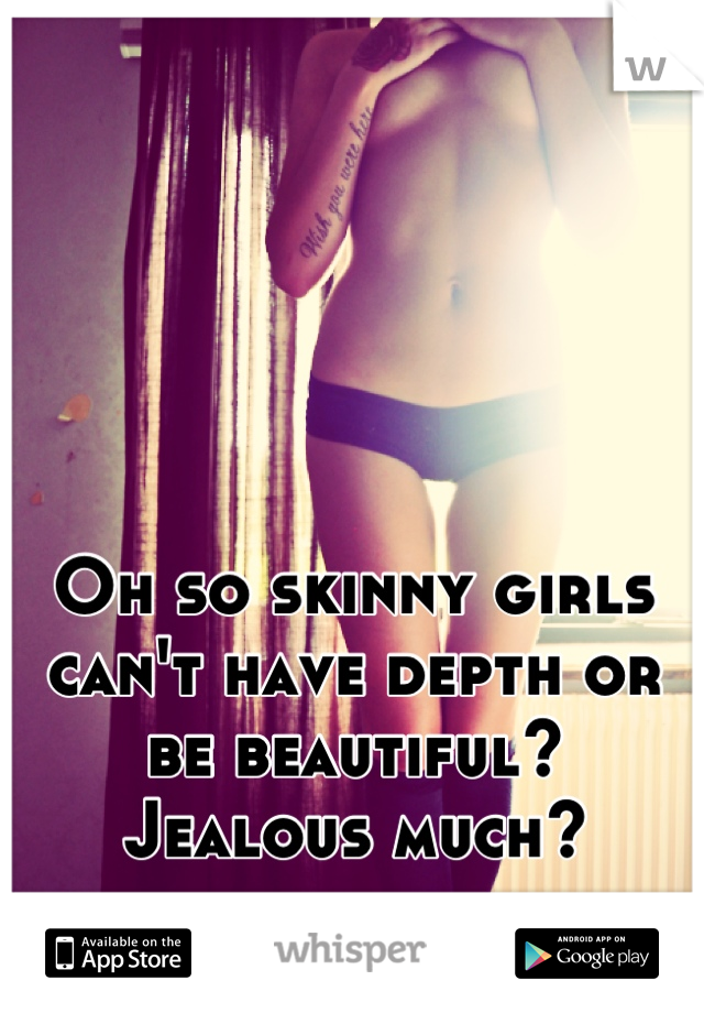 Oh so skinny girls can't have depth or be beautiful?
Jealous much?