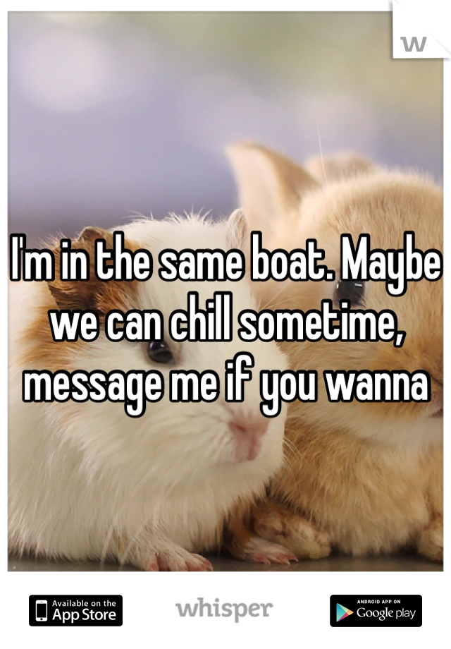 I'm in the same boat. Maybe we can chill sometime, message me if you wanna