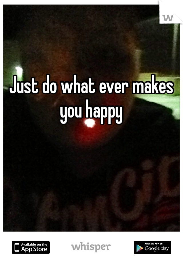 Just do what ever makes you happy 