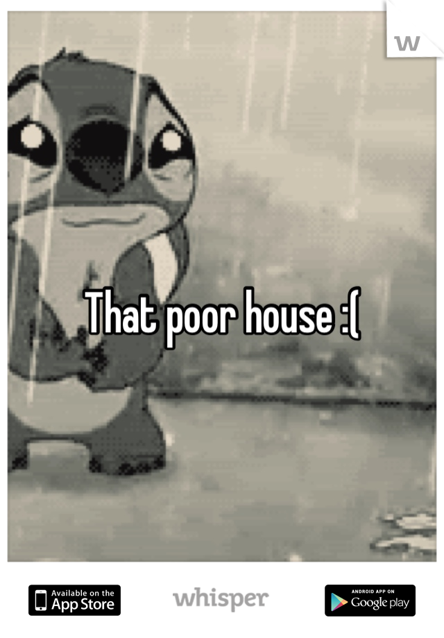 That poor house :(