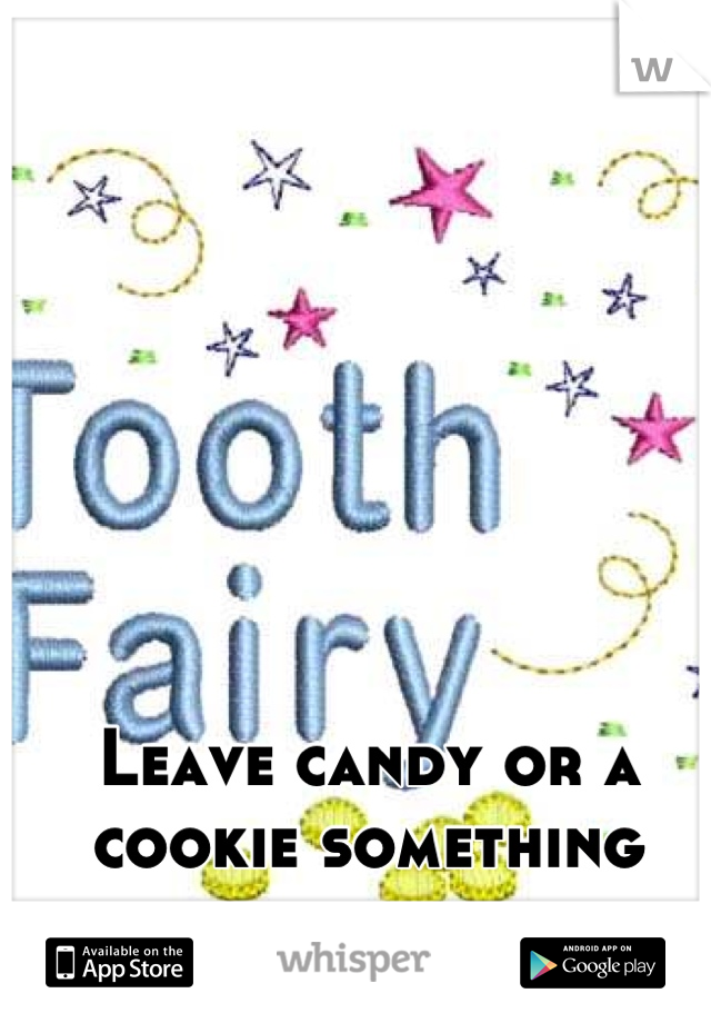 Leave candy or a cookie something sweet they will still be excited!! 