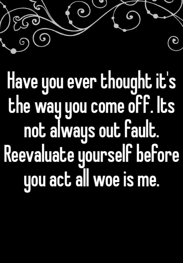 have-you-ever-thought-it-s-the-way-you-come-off-its-not-always-out