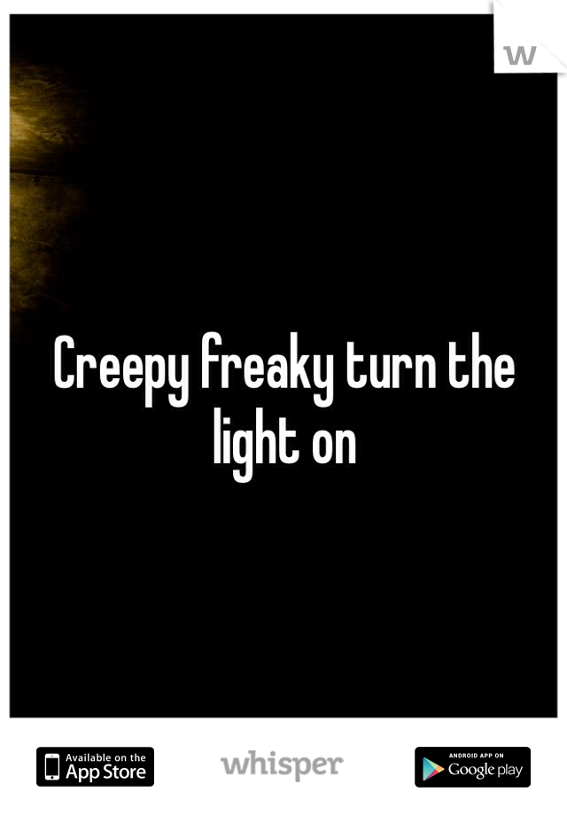 Creepy freaky turn the light on 