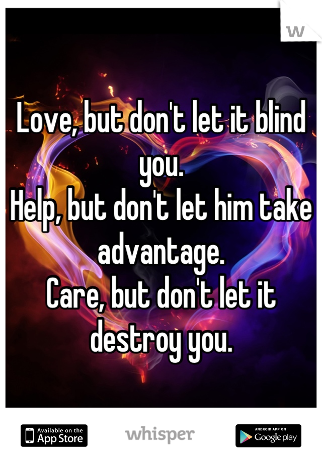 Love, but don't let it blind you.
Help, but don't let him take advantage.
Care, but don't let it destroy you.
