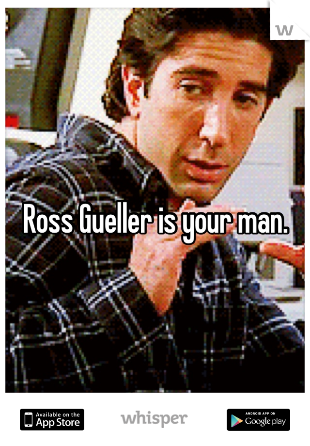Ross Gueller is your man.
