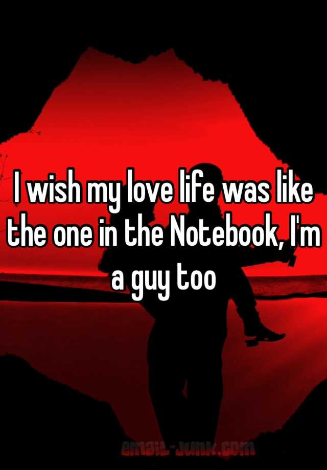 I Wish My Love Life Was Like The One In The Notebook I M A Guy Too