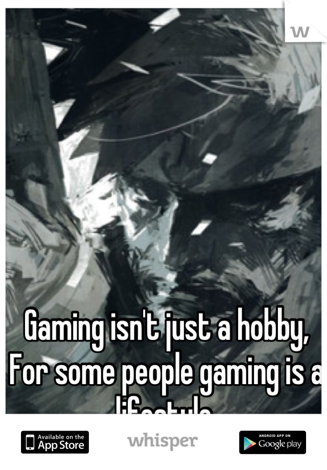 Gaming isn't just a hobby,
For some people gaming is a lifestyle.

