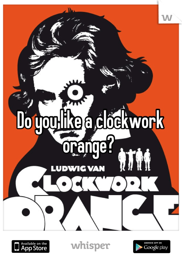 Do you like a clockwork orange? 