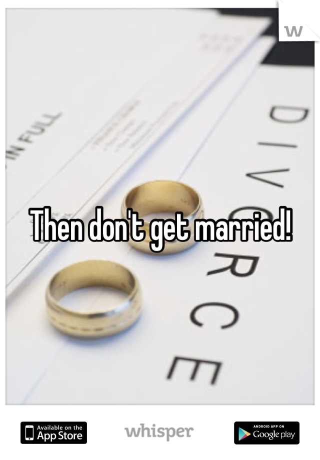 Then don't get married!