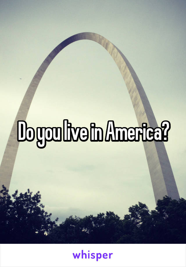 Do you live in America?