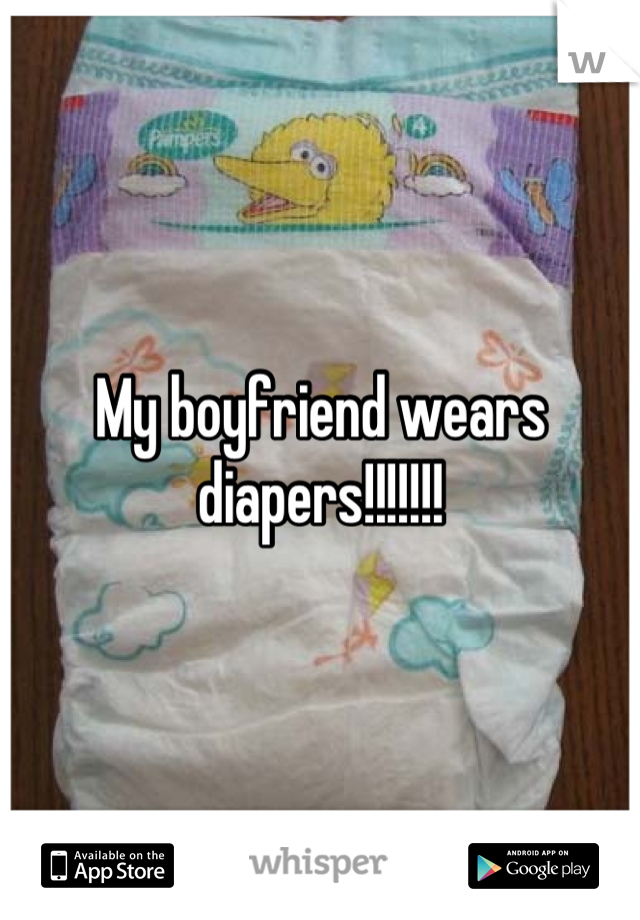 My boyfriend wears diapers!!!!!!!