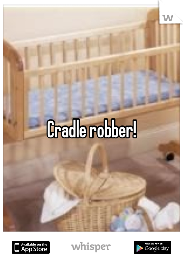 Cradle robber!