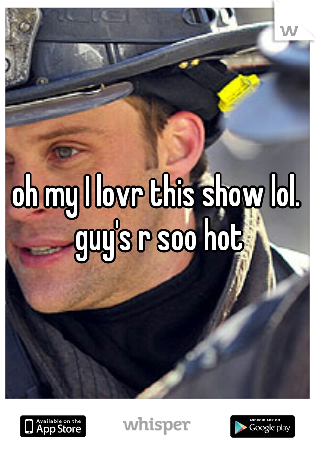 oh my I lovr this show lol. guy's r soo hot