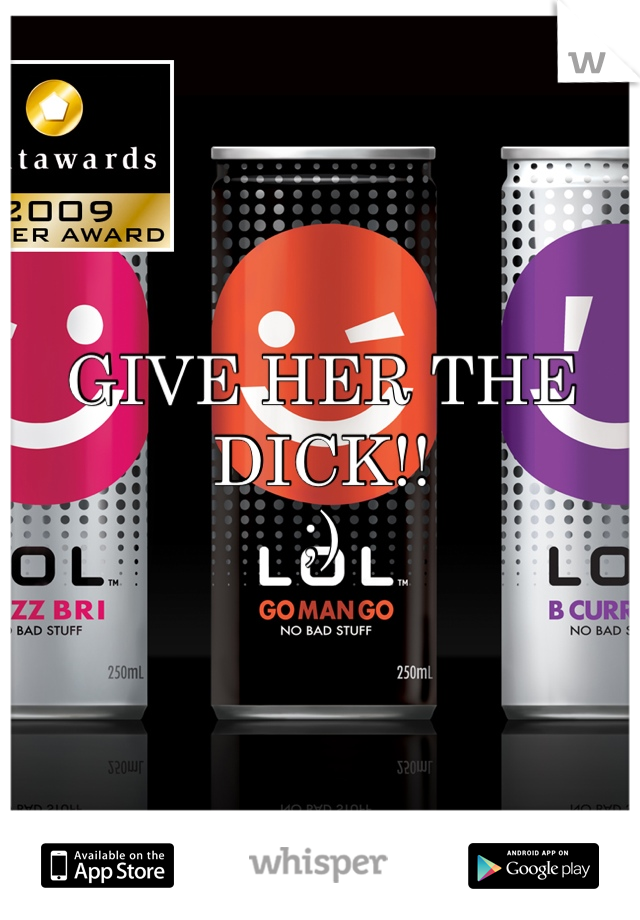 GIVE HER THE DICK!!
;)