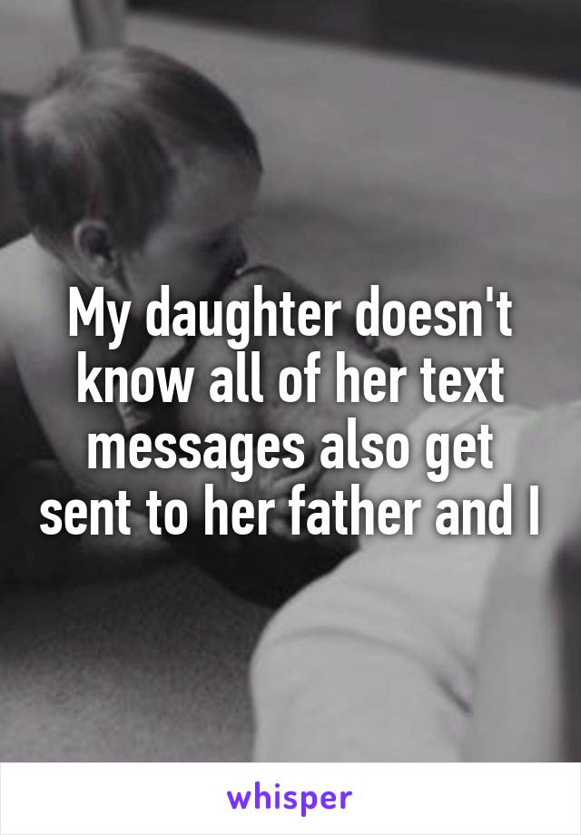 My daughter doesn't know all of her text messages also get sent to her father and I