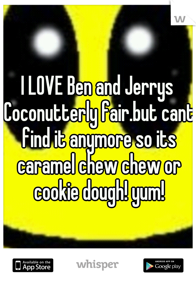 I LOVE Ben and Jerrys Coconutterly fair.but cant find it anymore so its caramel chew chew or cookie dough! yum!
