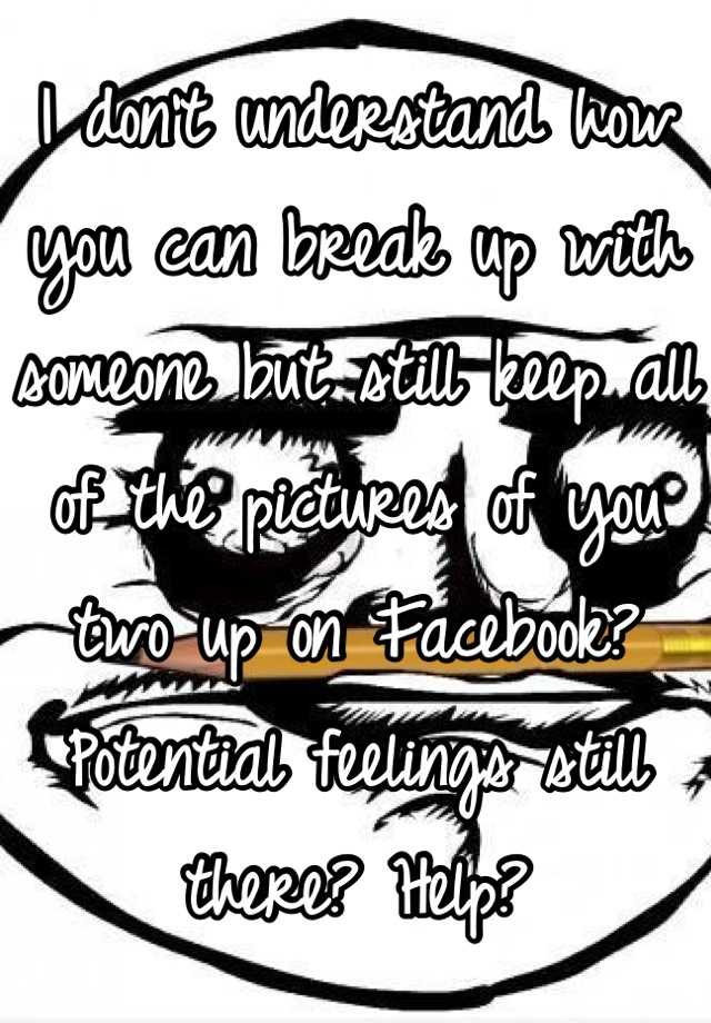 i-don-t-understand-how-you-can-break-up-with-someone-but-still-keep-all