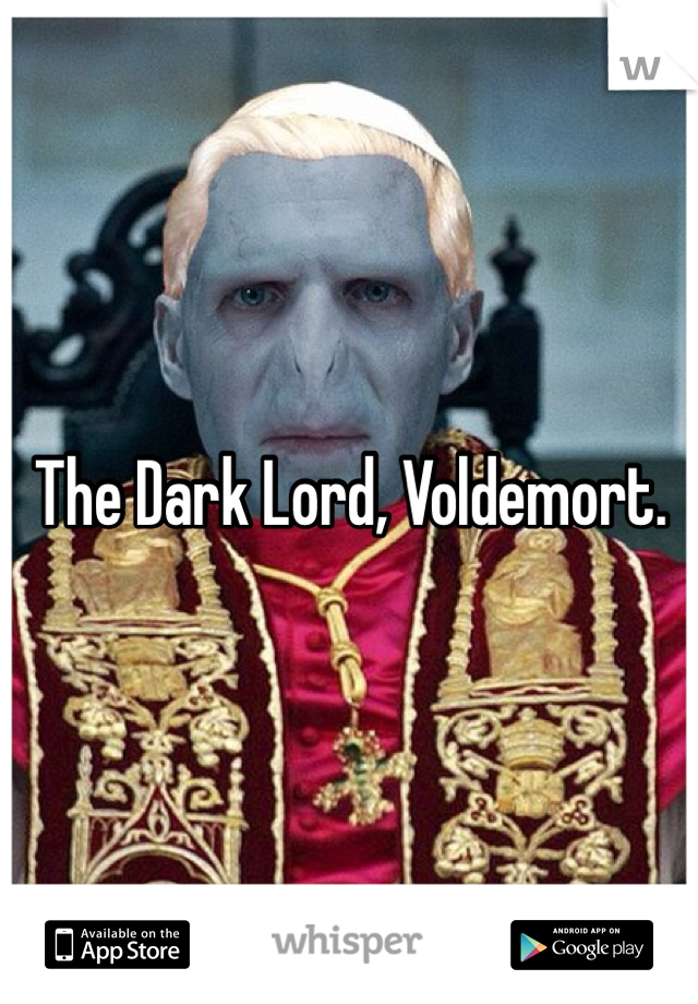 The Dark Lord, Voldemort.