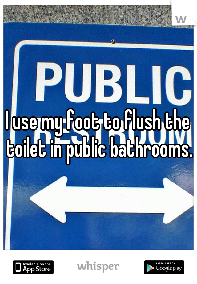 I use my foot to flush the toilet in public bathrooms.