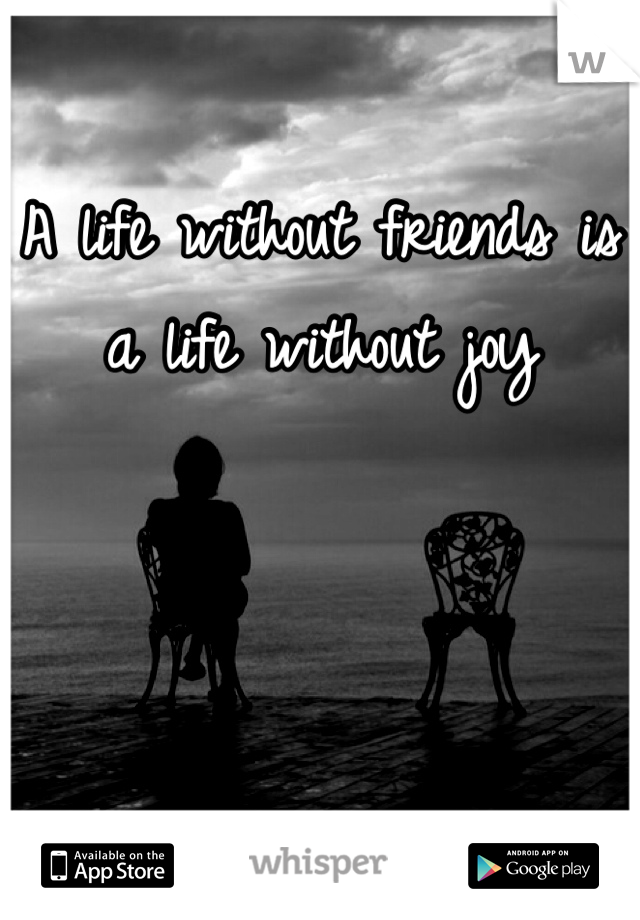 A life without friends is a life without joy