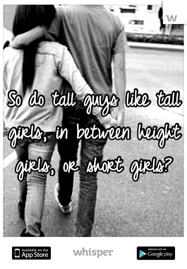 So do tall guys like tall girls, in between height girls, or short girls?