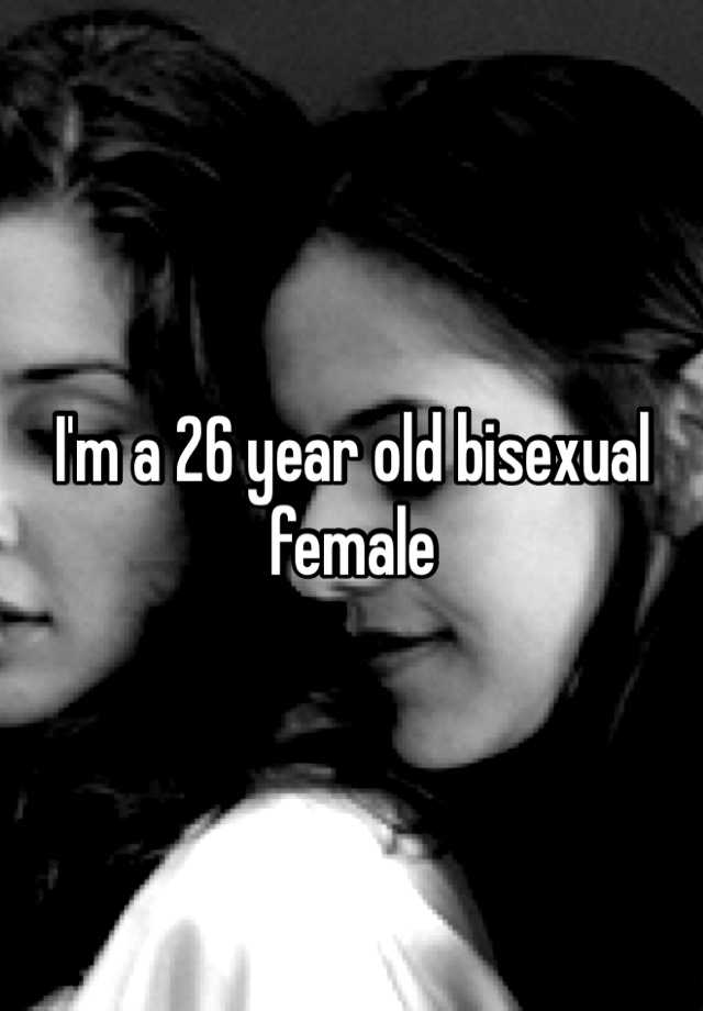 Im A 26 Year Old Bisexual Female