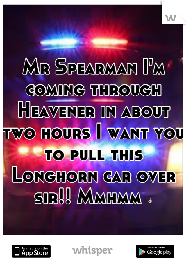 Mr Spearman I'm coming through Heavener in about two hours I want you to pull this Longhorn car over sir!! Mmhmm 👌