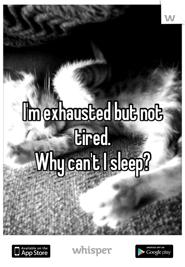 I'm exhausted but not tired. 
Why can't I sleep?