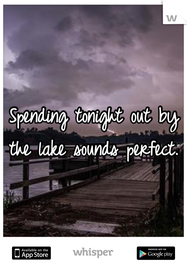 Spending tonight out by the lake sounds perfect.