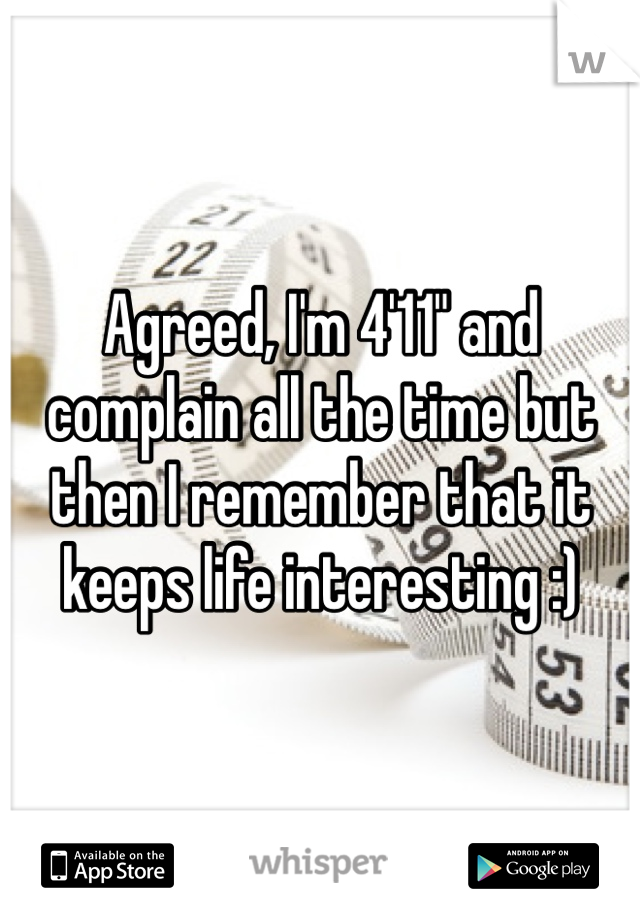 Agreed, I'm 4'11" and complain all the time but then I remember that it keeps life interesting :)