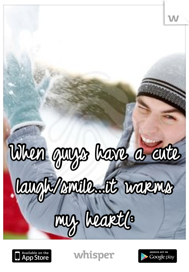 When guys have a cute laugh/smile...it warms my heart(: