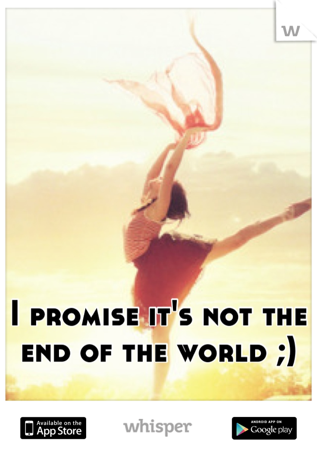 I promise it's not the end of the world ;)