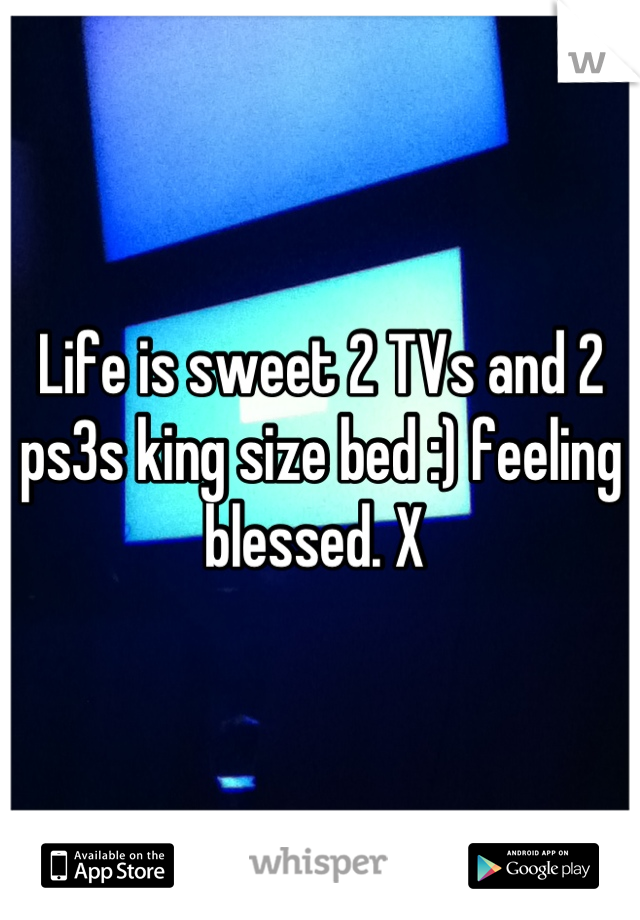 Life is sweet 2 TVs and 2 ps3s king size bed :) feeling blessed. X 