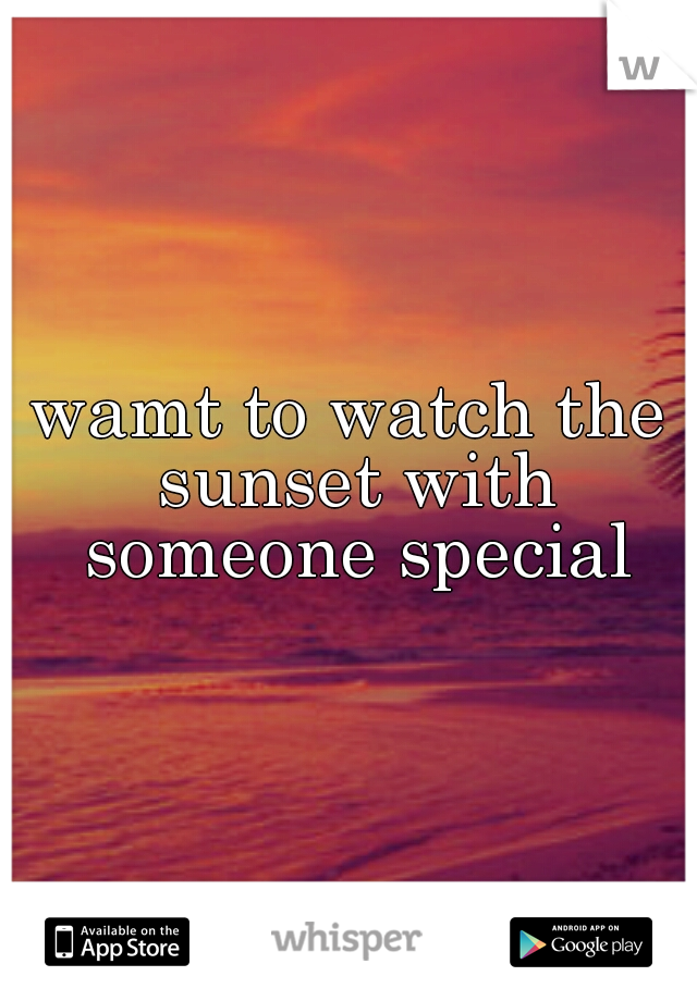 wamt to watch the sunset with someone special