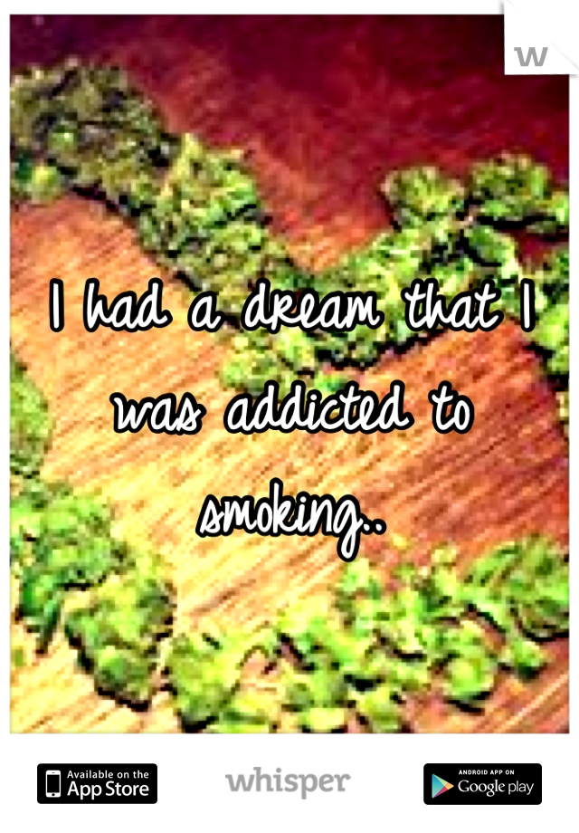 I had a dream that I was addicted to smoking..