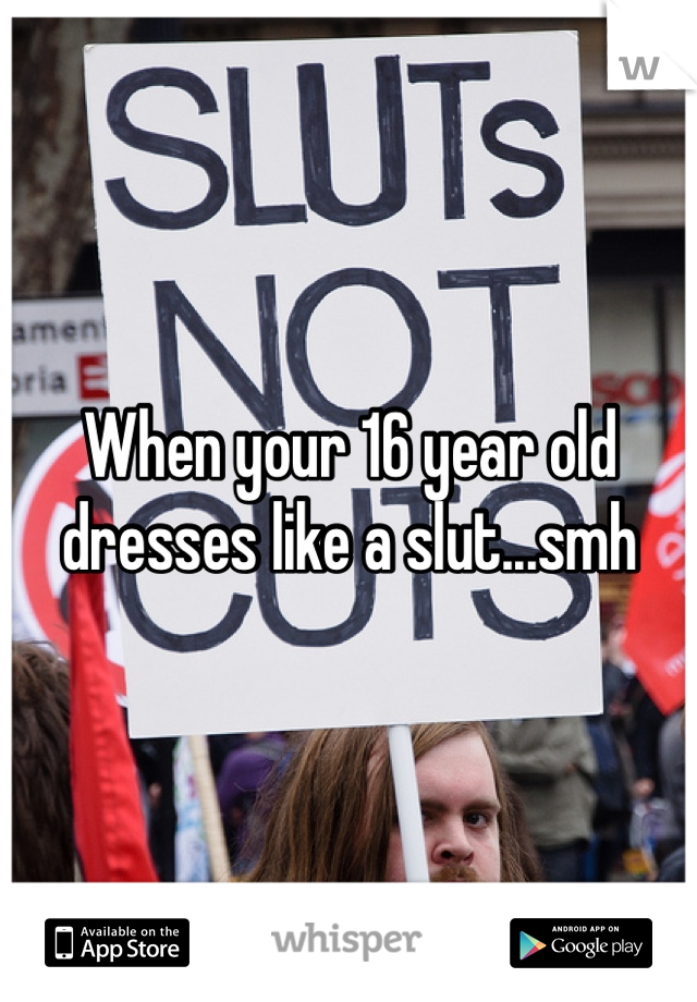 When your 16 year old dresses like a slut...smh