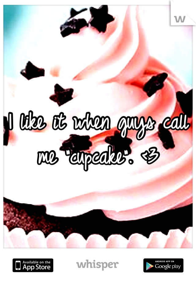 I like it when guys call me "cupcake". <3