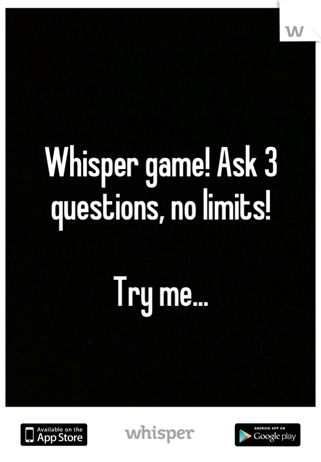 Whisper game! Ask 3 questions, no limits!

Try me...