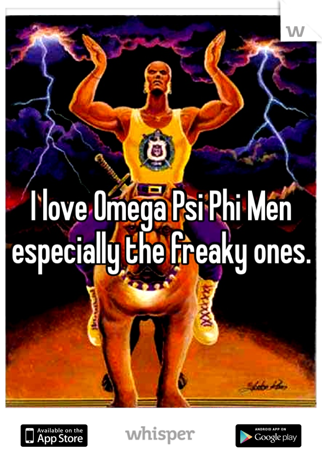 I love Omega Psi Phi Men especially the freaky ones.