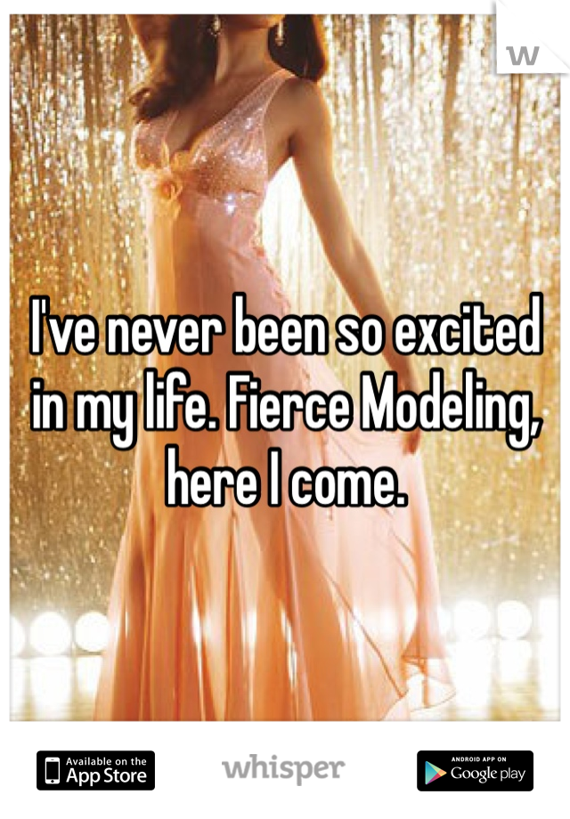 I've never been so excited in my life. Fierce Modeling, here I come. 