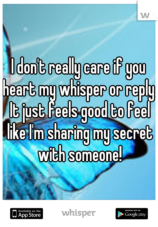 I don't really care if you heart my whisper or reply. It just feels good to feel like I'm sharing my secret with someone!